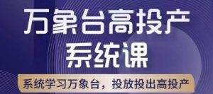 万象台高投产系统课，万象台底层逻辑解析，用多计划、多工具配合，投出高投产-最全资源库