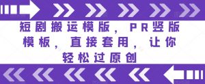 短剧搬运模版，PR竖版模板，直接套用，让你轻松过原创-最全资源库