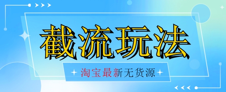 首发价值2980最新淘宝无货源不开车自然流超低成本截流玩法日入300+【揭秘】-最全资源库