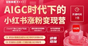 AIGC时代下的小红书涨粉变现训练营，抓住AI智能生成与小红书时代双重红利，打造你人生第一个高价值小红书账号-最全资源库