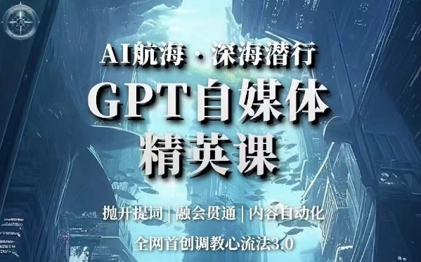 AI航海·深海潜行,GPT自媒体精英课,全网首创调教心流法3.0-最全资源库