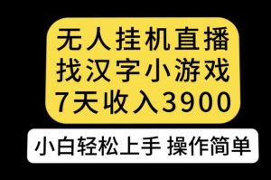无人直播找汉字小游戏新玩法，7天收益3900，小白轻松上手人人可操作【揭秘】-最全资源库