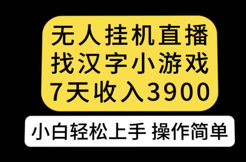 无人直播找汉字小游戏新玩法，7天收益3900，小白轻松上手人人可操作【揭秘】-最全资源库