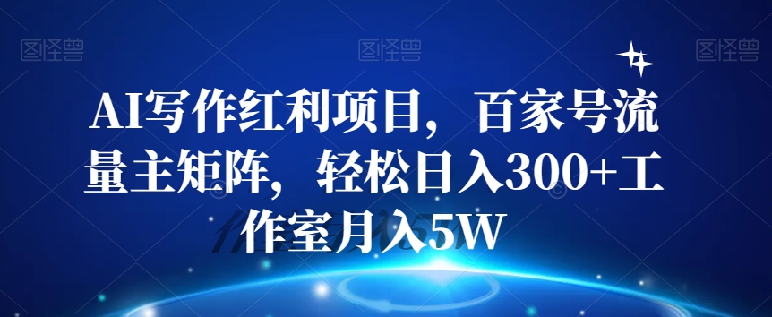 AI写作红利项目,百家号流量主矩阵,轻松日入300+工作室月入5W【揭秘】-最全资源库
