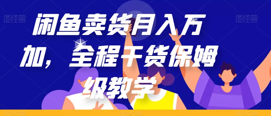 闲鱼卖货月入万加，全程干货保姆级教学【揭秘】-最全资源库