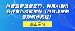 抖音最新流量密码,利用AI制作各种角色唱歌视频(包含详细的音频制作教程)【揭秘】-最全资源库