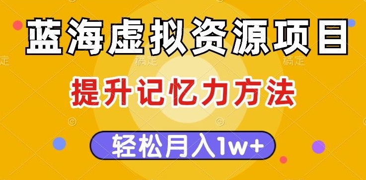 蓝海虚拟资源项目，提升记忆力方法，多种变现方式，轻松月入1w+【揭秘】-最全资源库