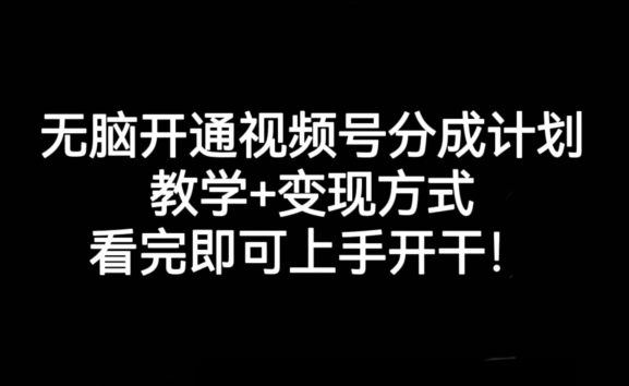 无脑开通视频号分成计划，教学+变现方式，看完即可上手开干!-最全资源库