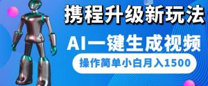 携程升级新玩法AI一键生成视频，操作简单小白月入1500-最全资源库