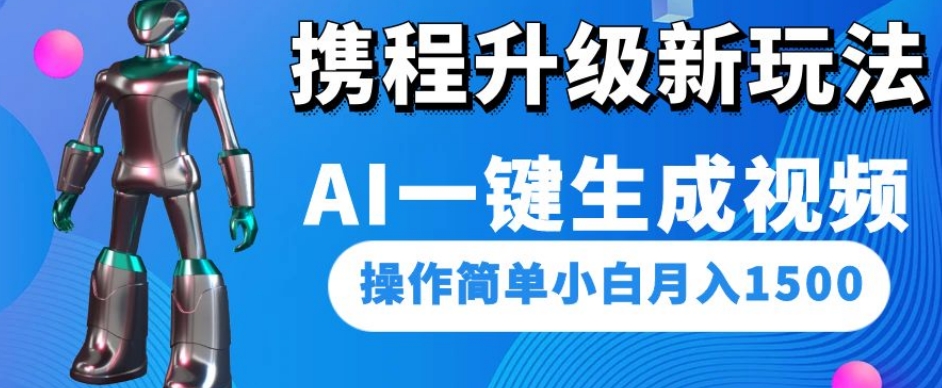 携程升级新玩法AI一键生成视频，操作简单小白月入1500-最全资源库
