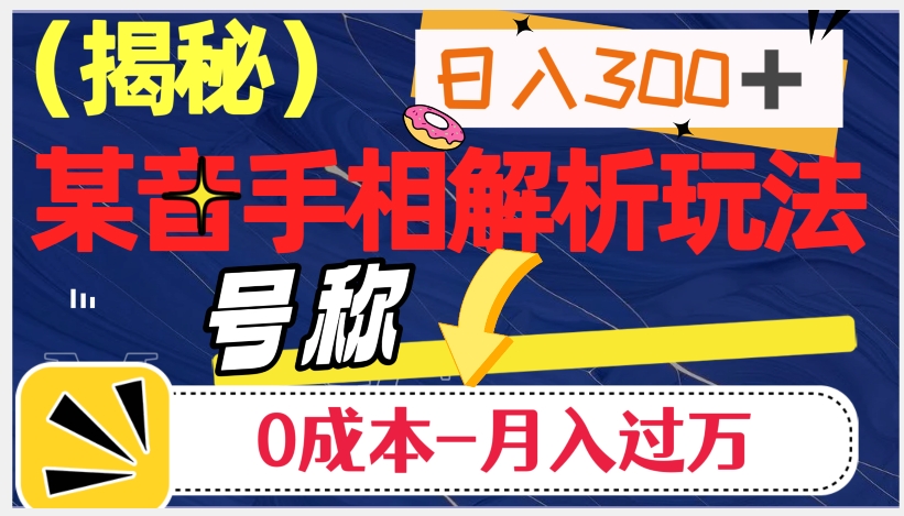 日入300+的，抖音手相解析玩法，号称0成本月入过万（揭秘）-最全资源库