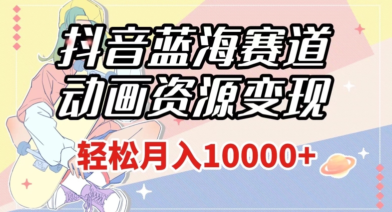 抖音蓝海赛道,动画资源变现,做的人少,轻松月入1w+(附1027G素材)【揭秘】-最全资源库