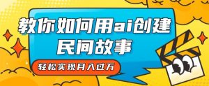 全新思路，教你如何用ai创建民间故事，轻松实现月入过万【揭秘】-最全资源库