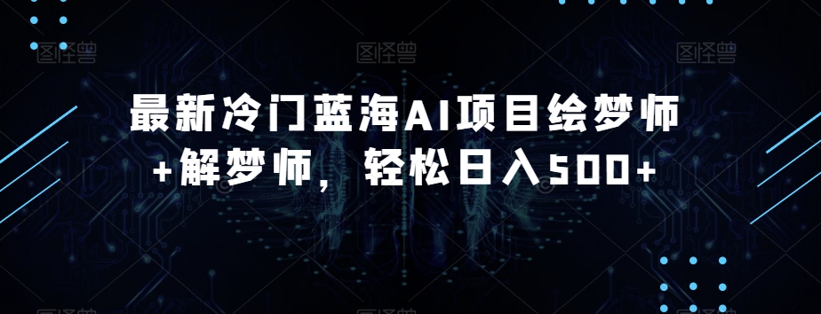 最新冷门蓝海AI项目绘梦师+解梦师,轻松日入500+【揭秘】-最全资源库
