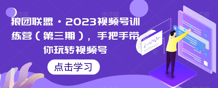 狼团联盟·2023视频号训练营（第三期），手把手带你玩转视频号-最全资源库
