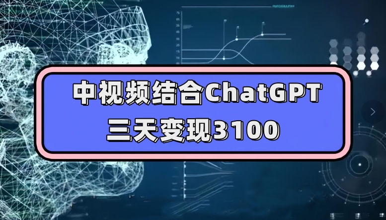 中视频结合ChatGPT,三天变现3100,人人可做玩法思路实操教学【揭秘】-最全资源库