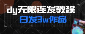 首发dy无限连发连怼来了，日发3w作品涨粉30w【仅揭秘】-最全资源库