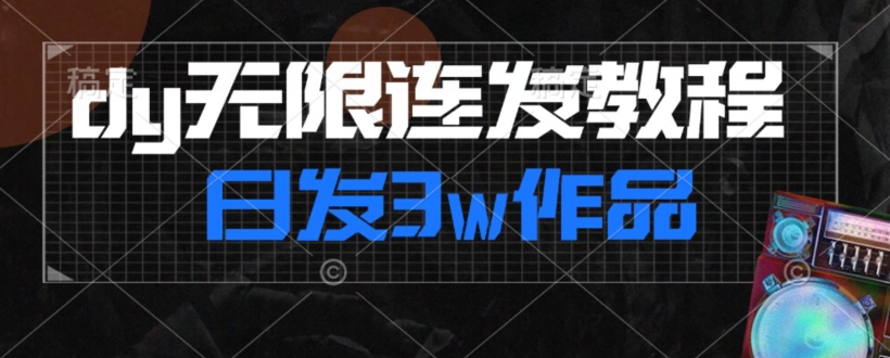 首发dy无限连发连怼来了，日发3w作品涨粉30w【仅揭秘】-最全资源库