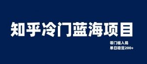 知乎冷门蓝海项目,零门槛教你如何单日变现200+【揭秘】-最全资源库