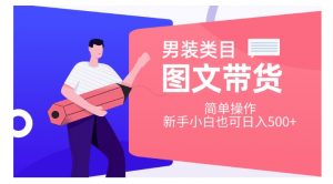 男装类目图文带货，简单操作，新手小白也可日入500+【揭秘】-最全资源库