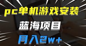 pc单机游戏安装包，蓝海项目，操作简单，小白可直接上手，月入2w【揭秘】-最全资源库