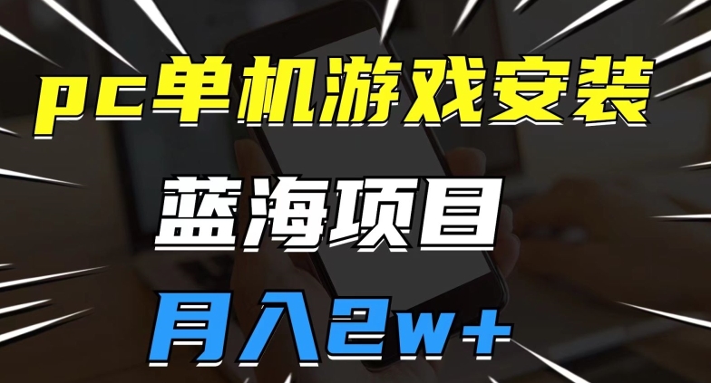 pc单机游戏安装包，蓝海项目，操作简单，小白可直接上手，月入2w【揭秘】-最全资源库