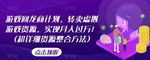 游戏回龙商计划，转卖虚拟游戏资源，实现月入过万！(超详细资源整合方法)-最全资源库
