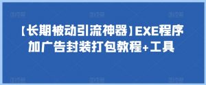 【长期被动引流神器】EXE程序加广告封装打包教程+工具-最全资源库