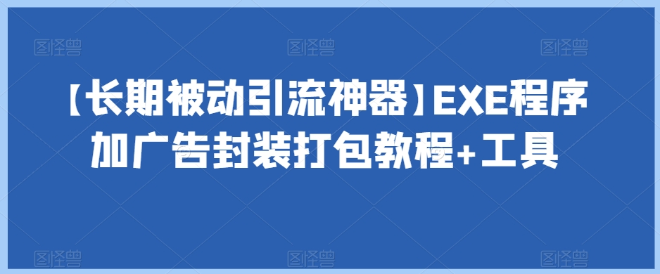 【长期被动引流神器】EXE程序加广告封装打包教程+工具-最全资源库