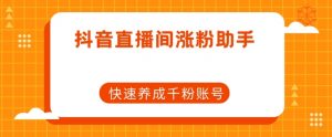 抖音直播间涨粉助手，快速养成千粉账号-最全资源库