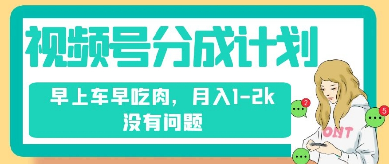 视频号分成计划，纯搬运不需要剪辑去重，早上车早吃肉，月入1-2k没有问题-最全资源库