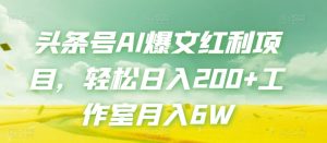 头条号AI爆文红利项目，轻松日入200+工作室月入6W-最全资源库