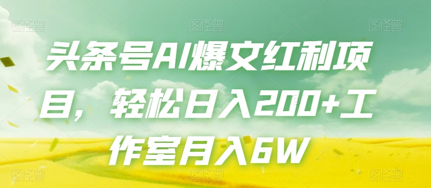 头条号AI爆文红利项目，轻松日入200+工作室月入6W-最全资源库
