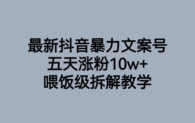 最新抖音暴力文案号,五天涨粉10w+,喂饭级拆解教学-最全资源库