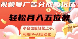 视频号广告分成新玩法，小白也能轻松上手，利用IP+AI自动化，轻松月入五位数【揭秘】-最全资源库
