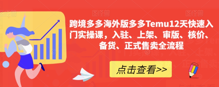跨境多多海外版多多Temu12天快速入门实操课，入驻、上架、审版、核价、备货、正式售卖全流程-最全资源库