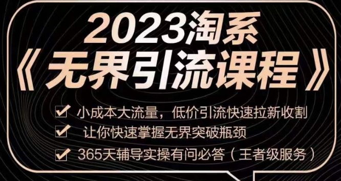 2023淘系无界引流实操课程，​小成本大流量，低价引流快速拉新收割，让你快速掌握无界突破瓶颈-最全资源库