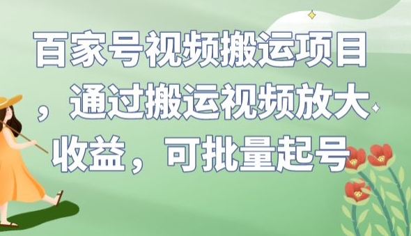 百家号视频搬运项目，通过搬运视频放大收益，可批量起号【揭秘】-最全资源库