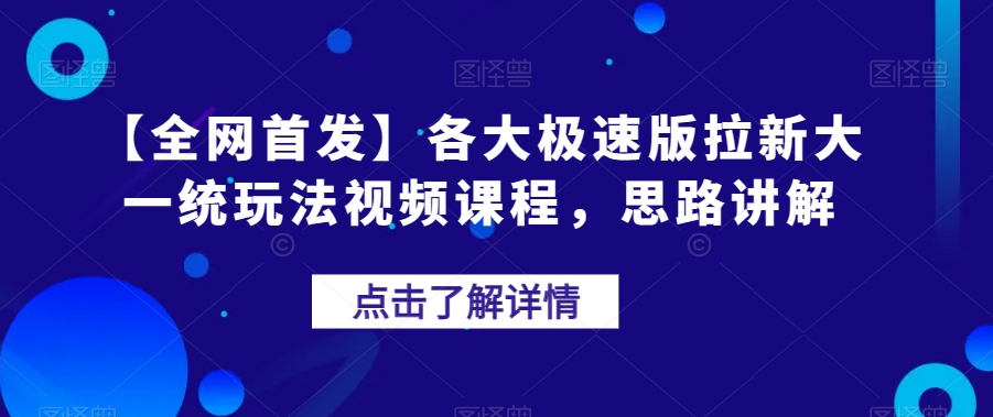 【全网首发】各大极速版拉新大一统玩法视频课程，思路讲解【揭秘】-最全资源库