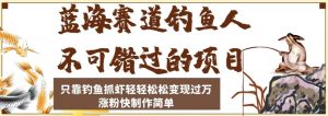 蓝海赛道钓鱼人不可错过的项目，只靠钓鱼抓虾轻轻松松变现过万，涨粉快制作简单【揭秘】-最全资源库