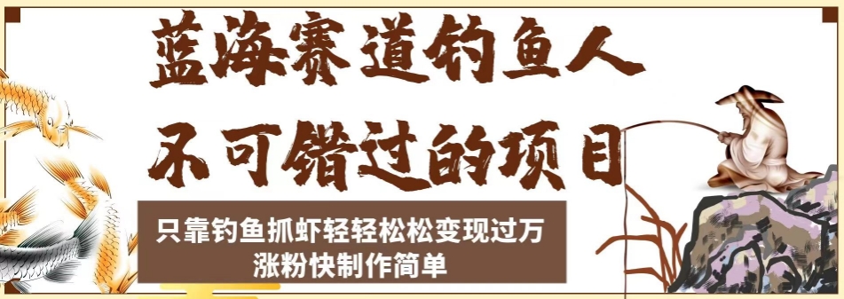 蓝海赛道钓鱼人不可错过的项目，只靠钓鱼抓虾轻轻松松变现过万，涨粉快制作简单【揭秘】-最全资源库
