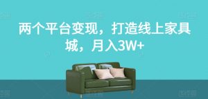 两个平台变现，打造线上家具城，月入3W+【揭秘】-最全资源库