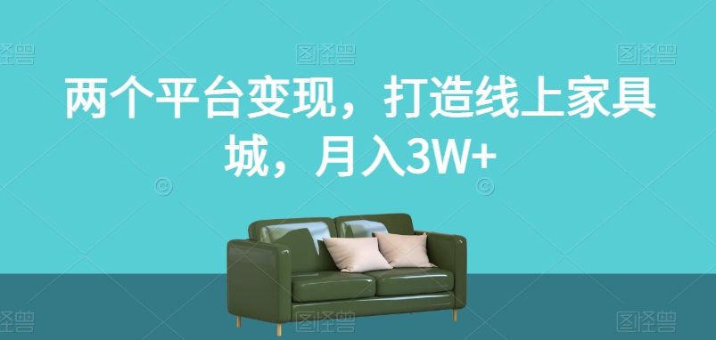 两个平台变现，打造线上家具城，月入3W+【揭秘】-最全资源库