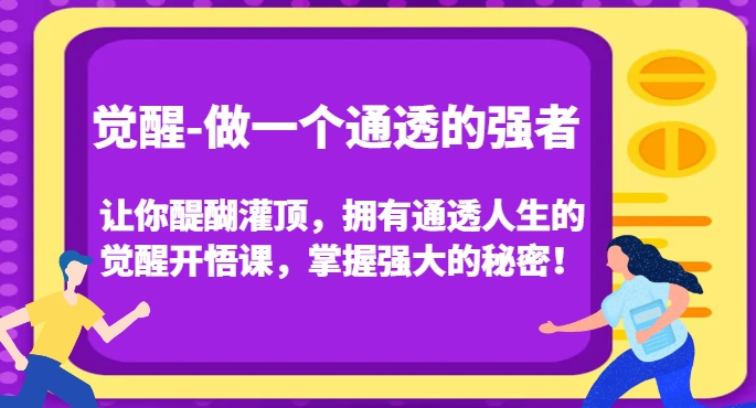 觉醒-做一个通透的强者,让你醍醐灌顶,拥有通透人生的觉醒开悟课,掌握强大的秘密!-最全资源库