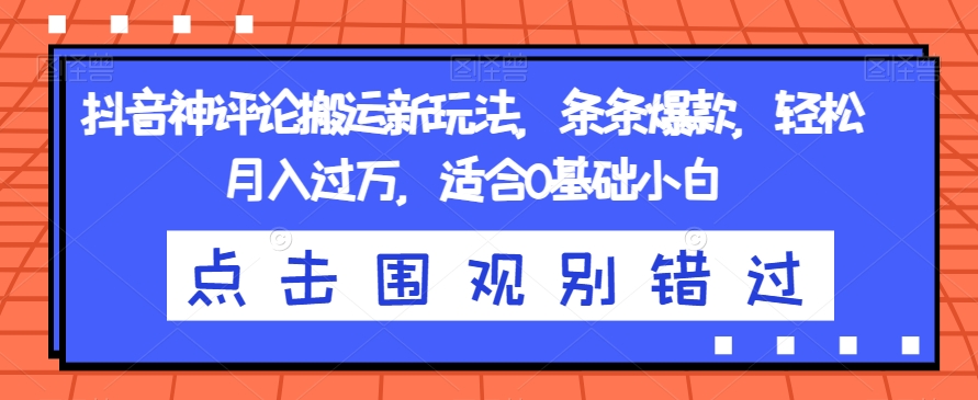 抖音神评论搬运新玩法,条条爆款,轻松月入过万,适合0基础小白【揭秘】-最全资源库