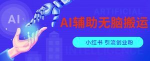 AI辅助无脑搬运小红薯爆款笔记矩阵操作无限引流创业粉【揭秘】-最全资源库