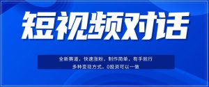 短视频聊天对话赛道:涨粉快速、广泛认同,操作有手就行,变现方式超多种-最全资源库