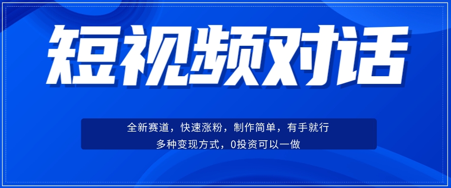 短视频聊天对话赛道：涨粉快速、广泛认同，操作有手就行，变现方式超多种-最全资源库
