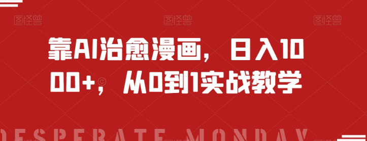 靠AI治愈漫画，日入1000+，从0到1实战教学【揭秘】-最全资源库