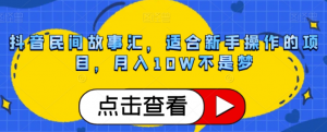 抖音民间故事汇,适合新手操作的项目,月入10W不是梦【揭秘】-最全资源库